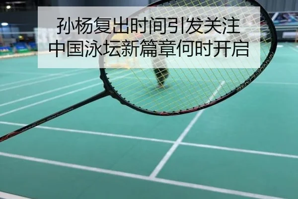 孙杨复出时间引发关注 中国泳坛新篇章何时开启