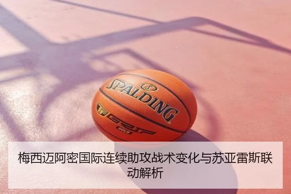 梅西迈阿密国际连续助攻战术变化与苏亚雷斯联动解析