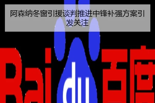 阿森纳冬窗引援谈判推进中锋补强方案引发关注