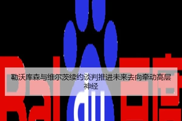 勒沃库森与维尔茨续约谈判推进未来去向牵动高层神经