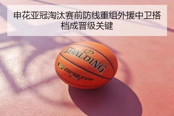 申花亚冠淘汰赛前防线重组外援中卫搭档成晋级关键